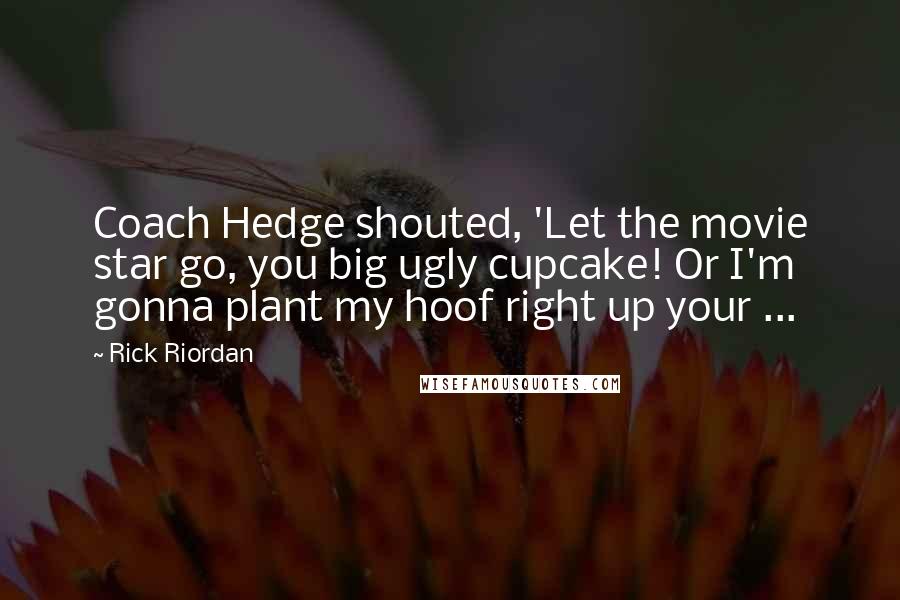 Rick Riordan Quotes: Coach Hedge shouted, 'Let the movie star go, you big ugly cupcake! Or I'm gonna plant my hoof right up your ...