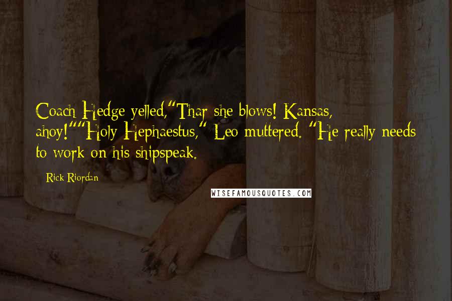 Rick Riordan Quotes: Coach Hedge yelled,"Thar she blows! Kansas, ahoy!""Holy Hephaestus," Leo muttered. "He really needs to work on his shipspeak.