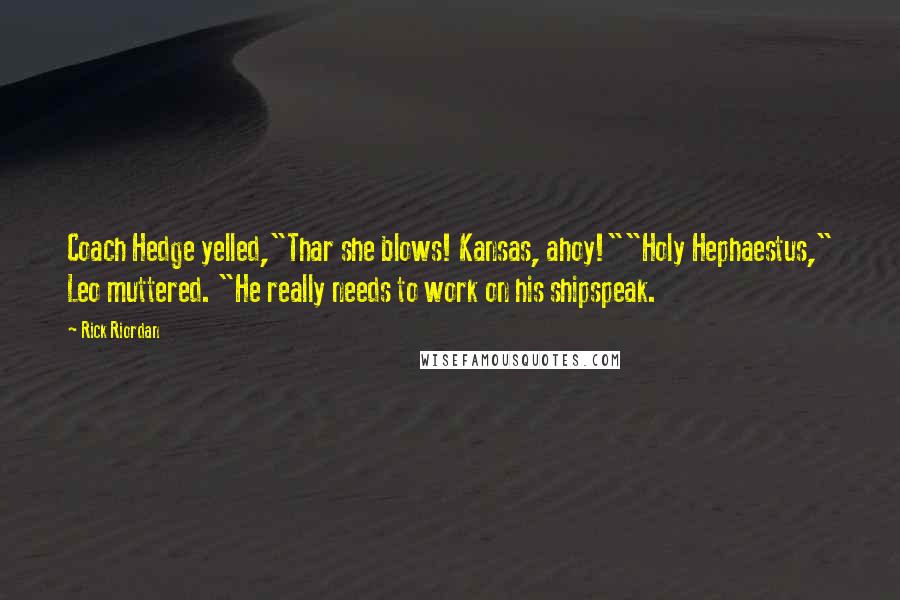 Rick Riordan Quotes: Coach Hedge yelled,"Thar she blows! Kansas, ahoy!""Holy Hephaestus," Leo muttered. "He really needs to work on his shipspeak.