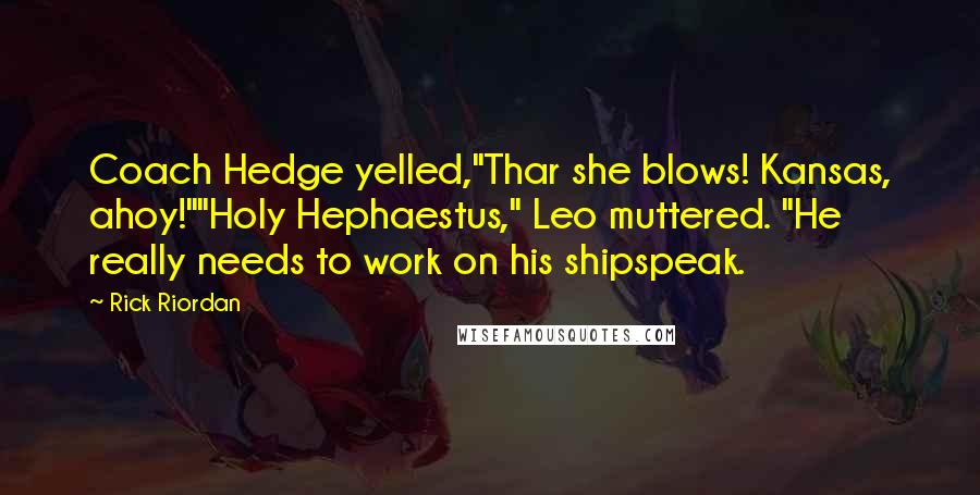 Rick Riordan Quotes: Coach Hedge yelled,"Thar she blows! Kansas, ahoy!""Holy Hephaestus," Leo muttered. "He really needs to work on his shipspeak.
