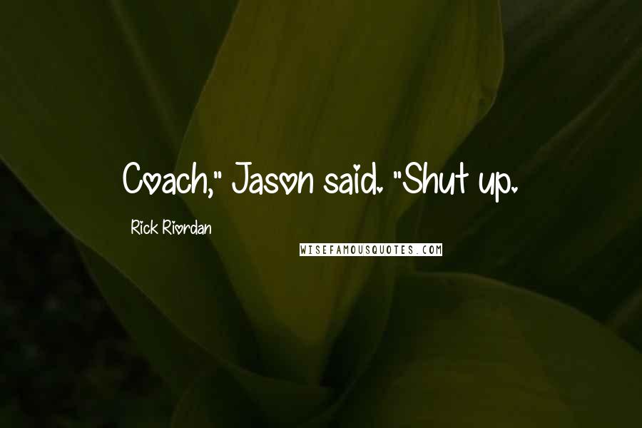 Rick Riordan Quotes: Coach," Jason said. "Shut up.