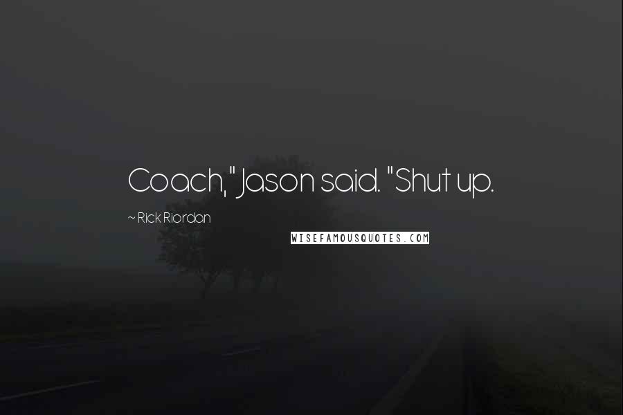 Rick Riordan Quotes: Coach," Jason said. "Shut up.