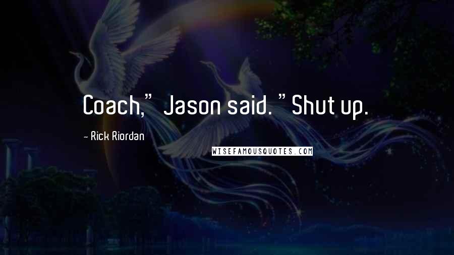Rick Riordan Quotes: Coach," Jason said. "Shut up.