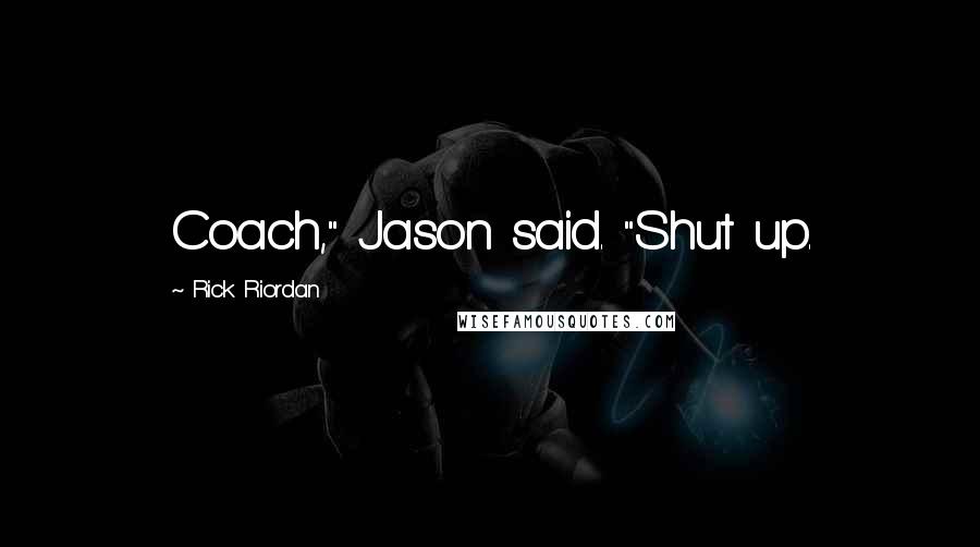 Rick Riordan Quotes: Coach," Jason said. "Shut up.