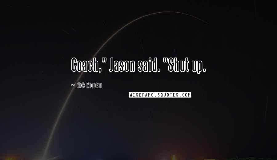 Rick Riordan Quotes: Coach," Jason said. "Shut up.