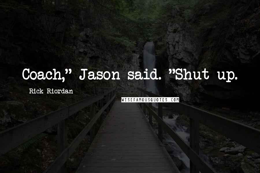 Rick Riordan Quotes: Coach," Jason said. "Shut up.