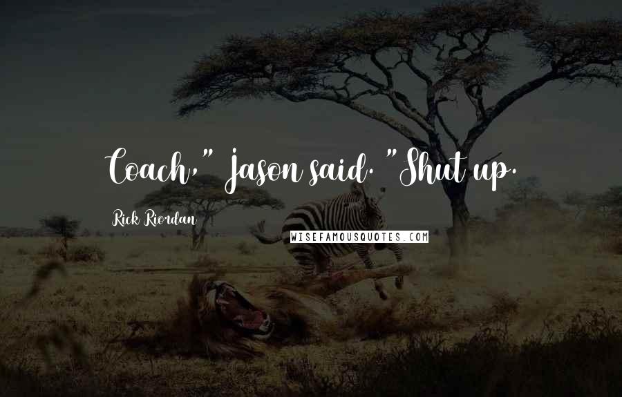 Rick Riordan Quotes: Coach," Jason said. "Shut up.