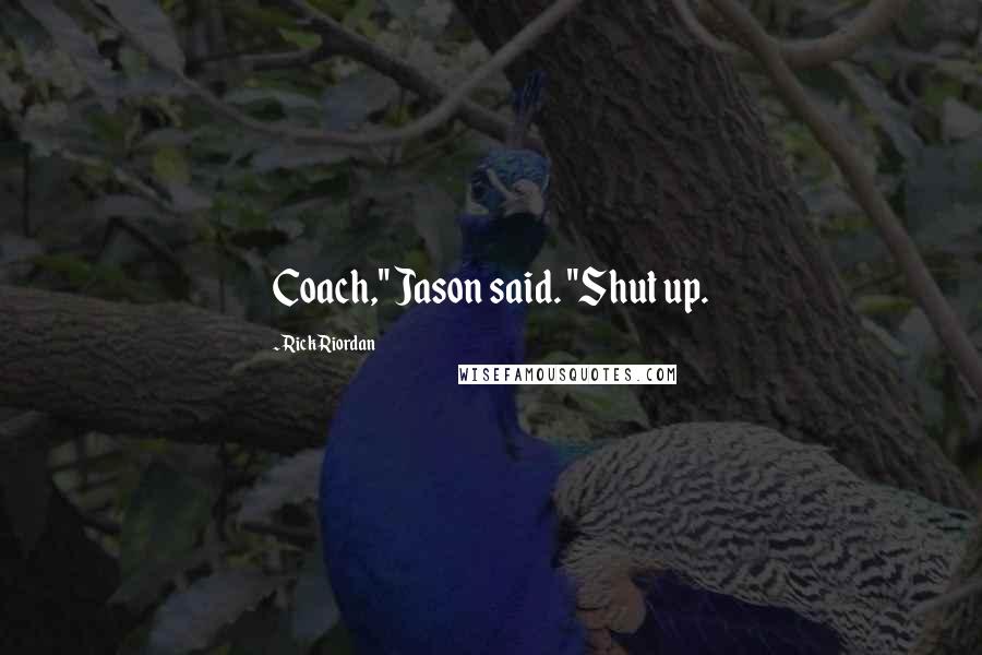 Rick Riordan Quotes: Coach," Jason said. "Shut up.