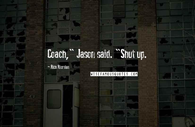 Rick Riordan Quotes: Coach," Jason said. "Shut up.