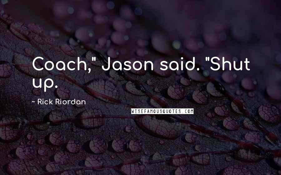 Rick Riordan Quotes: Coach," Jason said. "Shut up.