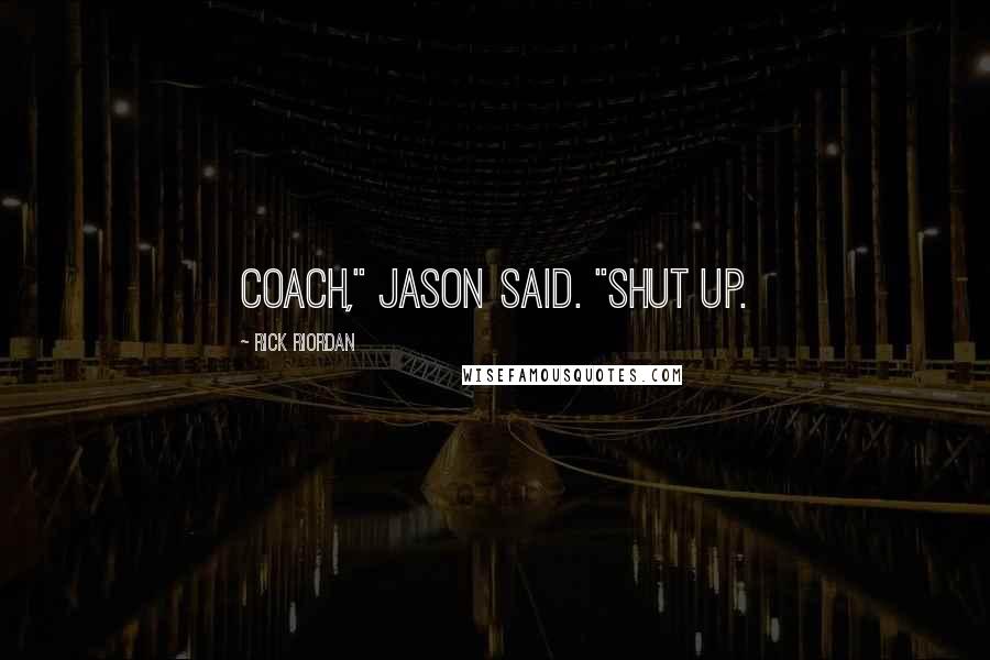 Rick Riordan Quotes: Coach," Jason said. "Shut up.