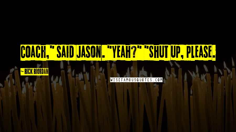 Rick Riordan Quotes: Coach," said Jason. "Yeah?" "Shut up, please.