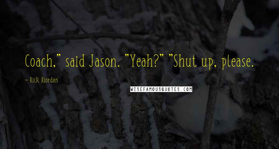 Rick Riordan Quotes: Coach," said Jason. "Yeah?" "Shut up, please.