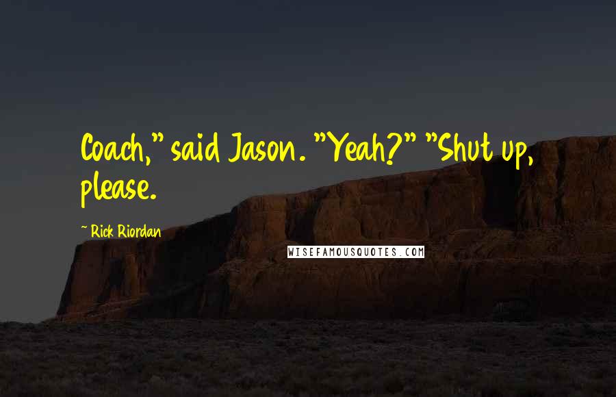 Rick Riordan Quotes: Coach," said Jason. "Yeah?" "Shut up, please.