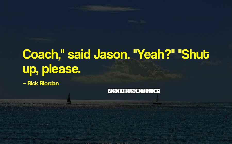 Rick Riordan Quotes: Coach," said Jason. "Yeah?" "Shut up, please.