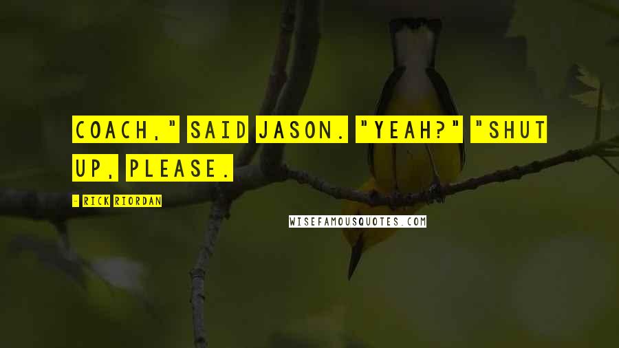 Rick Riordan Quotes: Coach," said Jason. "Yeah?" "Shut up, please.