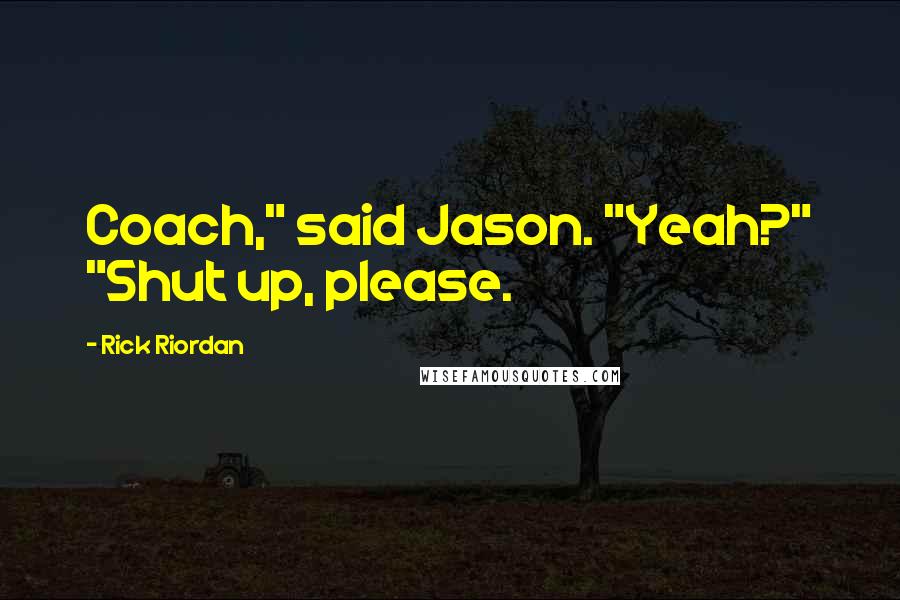 Rick Riordan Quotes: Coach," said Jason. "Yeah?" "Shut up, please.