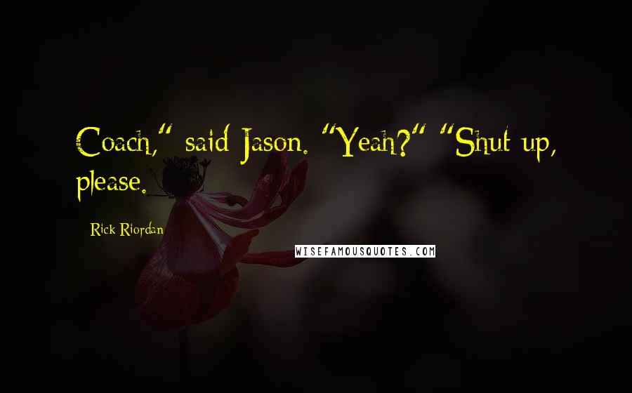 Rick Riordan Quotes: Coach," said Jason. "Yeah?" "Shut up, please.