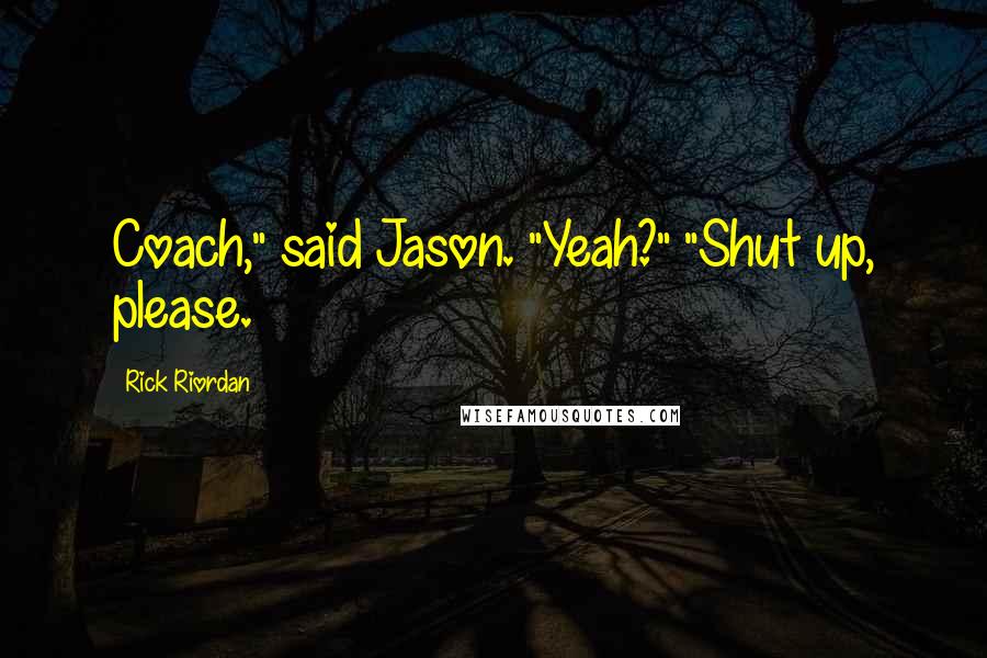 Rick Riordan Quotes: Coach," said Jason. "Yeah?" "Shut up, please.