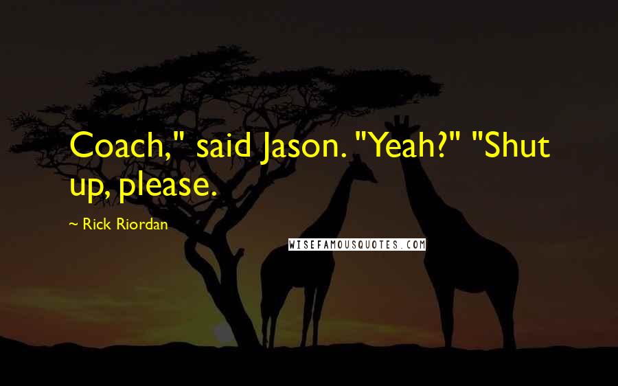 Rick Riordan Quotes: Coach," said Jason. "Yeah?" "Shut up, please.