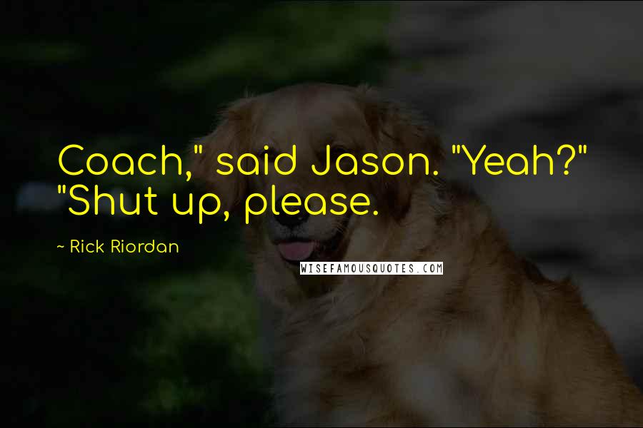 Rick Riordan Quotes: Coach," said Jason. "Yeah?" "Shut up, please.