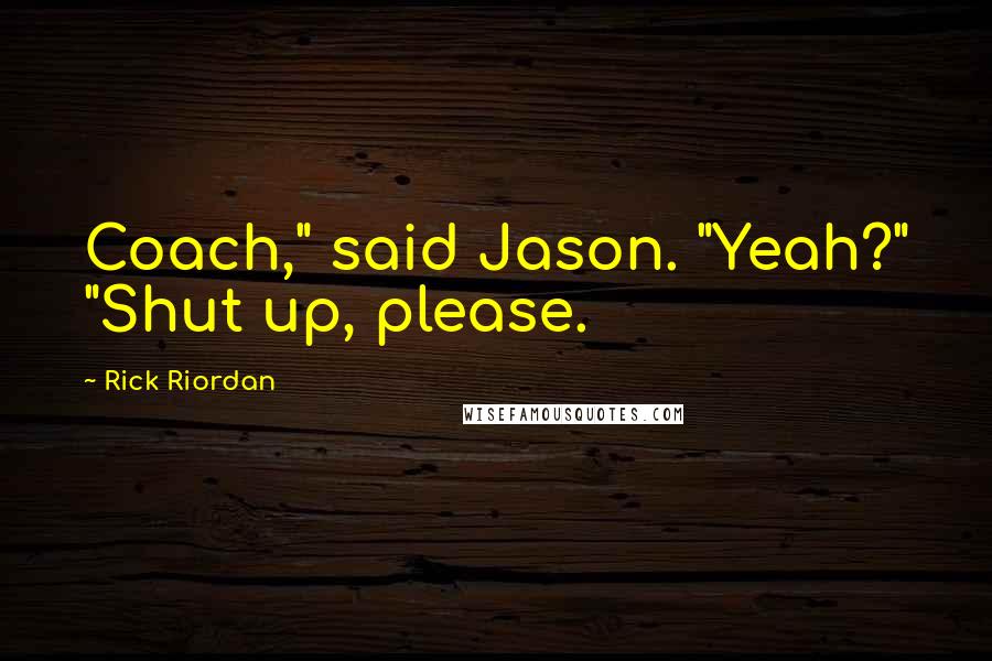 Rick Riordan Quotes: Coach," said Jason. "Yeah?" "Shut up, please.