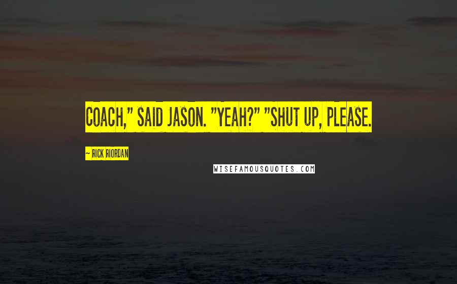 Rick Riordan Quotes: Coach," said Jason. "Yeah?" "Shut up, please.