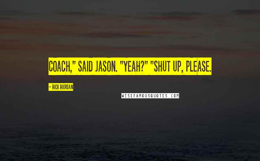 Rick Riordan Quotes: Coach," said Jason. "Yeah?" "Shut up, please.