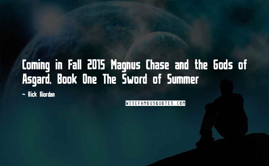 Rick Riordan Quotes: Coming in Fall 2015 Magnus Chase and the Gods of Asgard, Book One The Sword of Summer