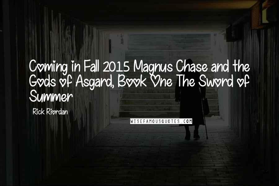 Rick Riordan Quotes: Coming in Fall 2015 Magnus Chase and the Gods of Asgard, Book One The Sword of Summer