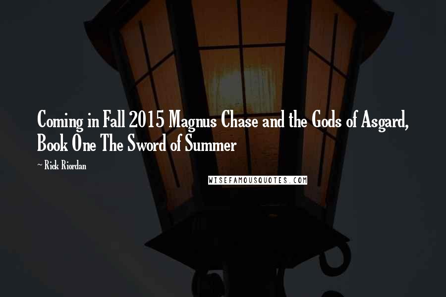 Rick Riordan Quotes: Coming in Fall 2015 Magnus Chase and the Gods of Asgard, Book One The Sword of Summer