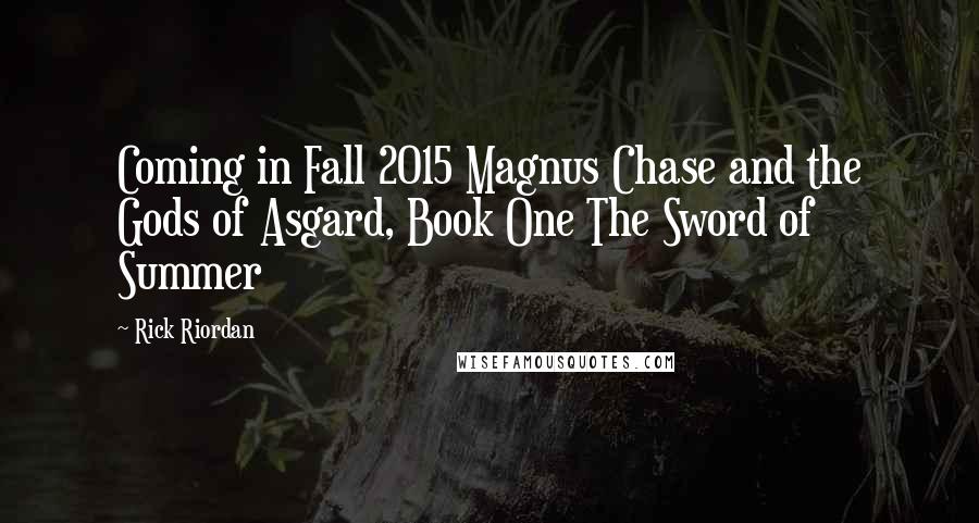 Rick Riordan Quotes: Coming in Fall 2015 Magnus Chase and the Gods of Asgard, Book One The Sword of Summer