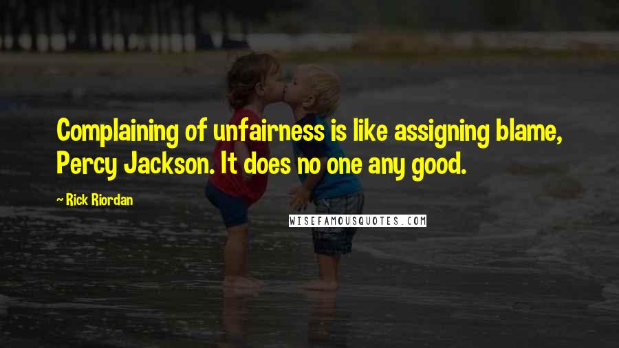 Rick Riordan Quotes: Complaining of unfairness is like assigning blame, Percy Jackson. It does no one any good.