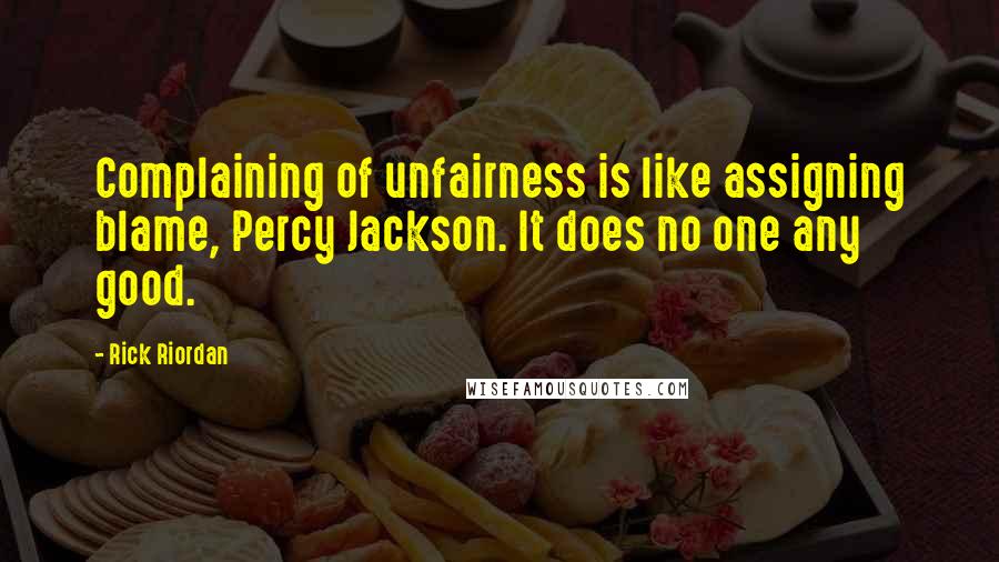 Rick Riordan Quotes: Complaining of unfairness is like assigning blame, Percy Jackson. It does no one any good.