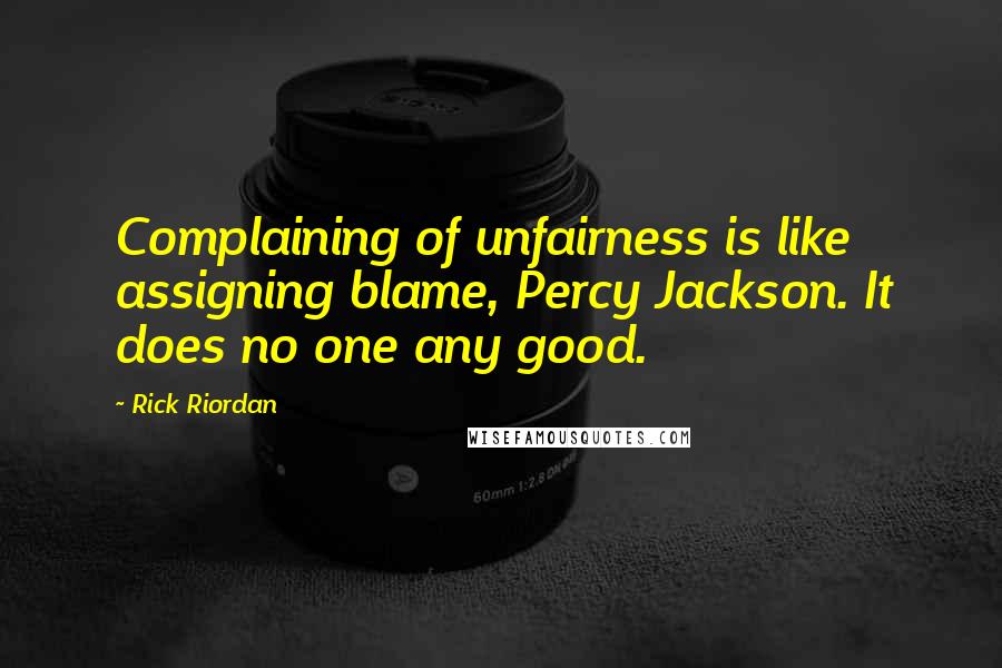 Rick Riordan Quotes: Complaining of unfairness is like assigning blame, Percy Jackson. It does no one any good.