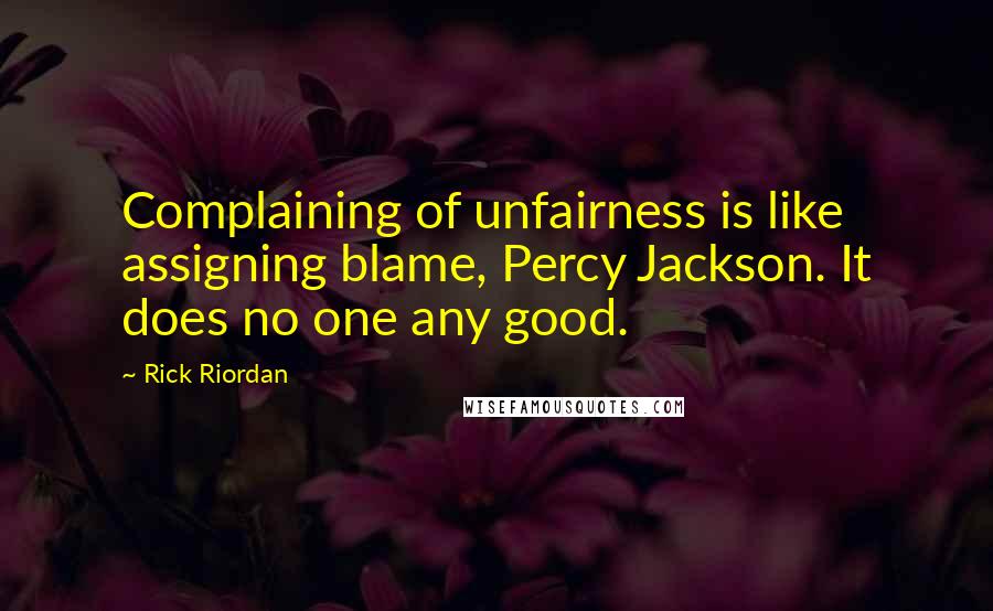 Rick Riordan Quotes: Complaining of unfairness is like assigning blame, Percy Jackson. It does no one any good.