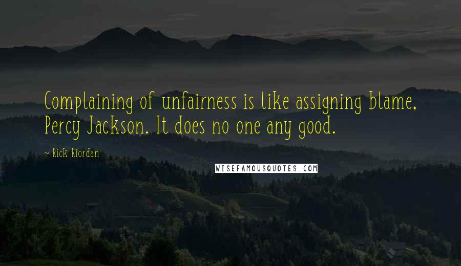 Rick Riordan Quotes: Complaining of unfairness is like assigning blame, Percy Jackson. It does no one any good.