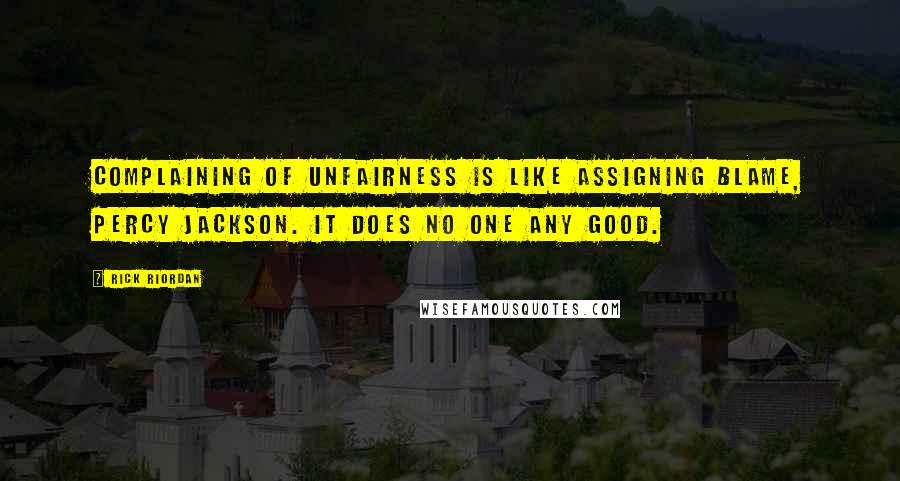 Rick Riordan Quotes: Complaining of unfairness is like assigning blame, Percy Jackson. It does no one any good.