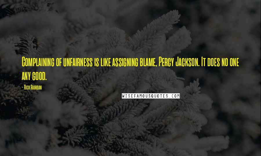 Rick Riordan Quotes: Complaining of unfairness is like assigning blame, Percy Jackson. It does no one any good.