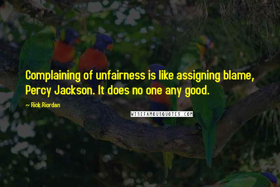 Rick Riordan Quotes: Complaining of unfairness is like assigning blame, Percy Jackson. It does no one any good.