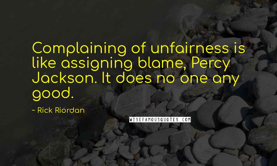 Rick Riordan Quotes: Complaining of unfairness is like assigning blame, Percy Jackson. It does no one any good.