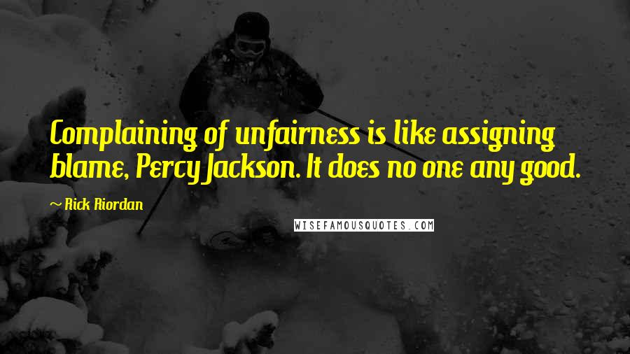 Rick Riordan Quotes: Complaining of unfairness is like assigning blame, Percy Jackson. It does no one any good.