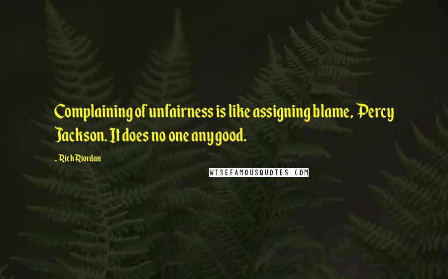 Rick Riordan Quotes: Complaining of unfairness is like assigning blame, Percy Jackson. It does no one any good.