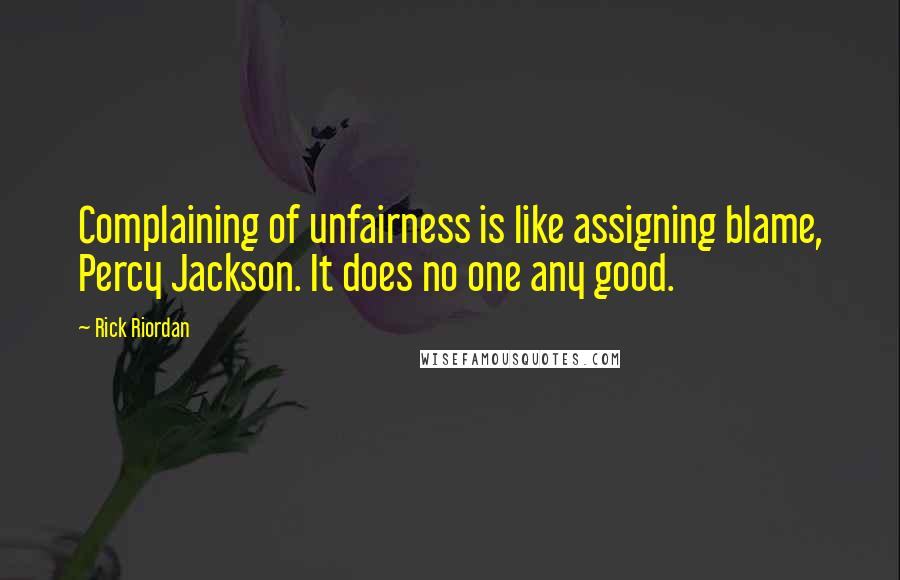 Rick Riordan Quotes: Complaining of unfairness is like assigning blame, Percy Jackson. It does no one any good.