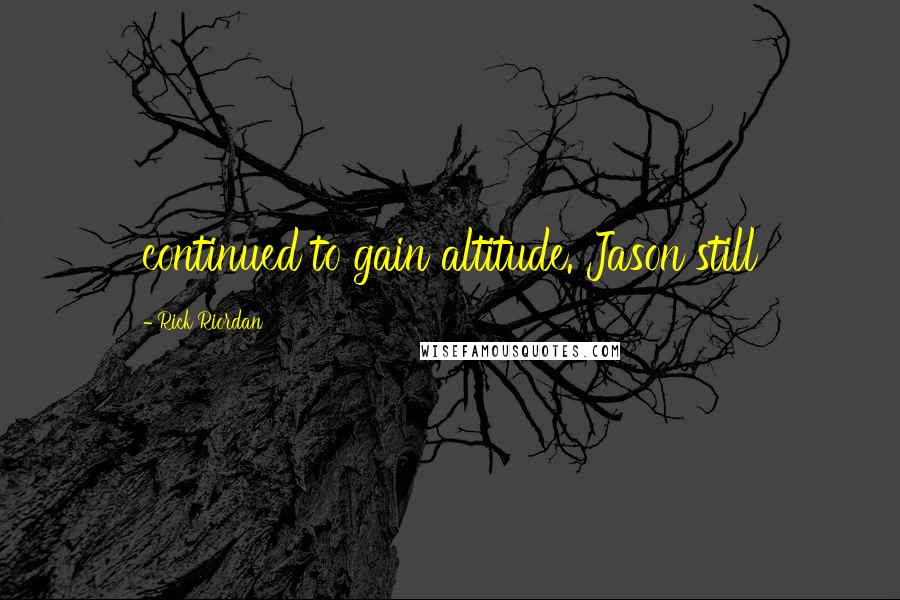 Rick Riordan Quotes: continued to gain altitude. Jason still