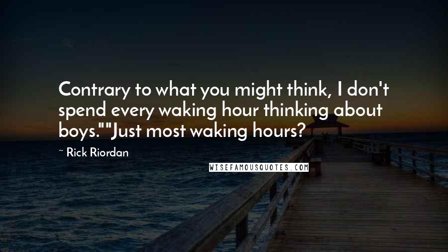 Rick Riordan Quotes: Contrary to what you might think, I don't spend every waking hour thinking about boys.""Just most waking hours?