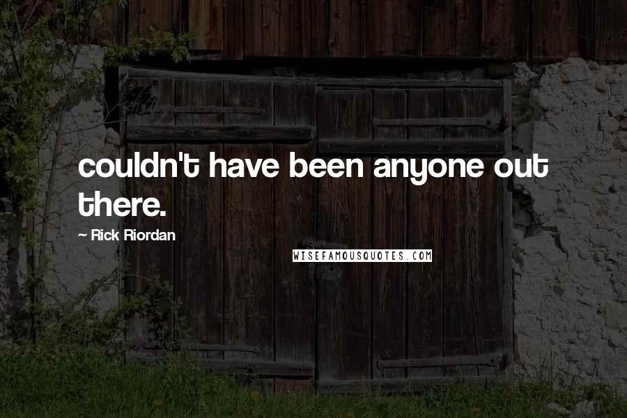 Rick Riordan Quotes: couldn't have been anyone out there.