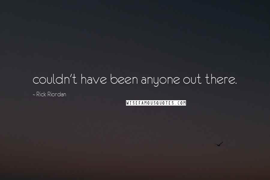 Rick Riordan Quotes: couldn't have been anyone out there.