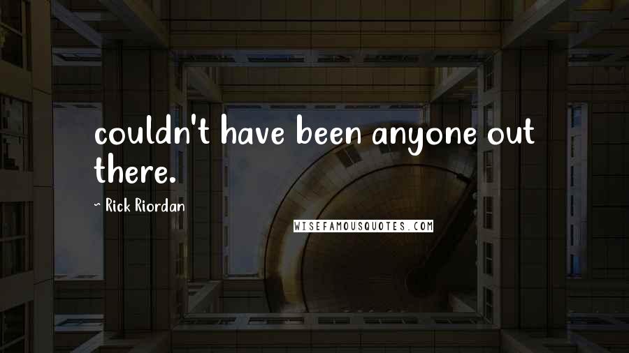 Rick Riordan Quotes: couldn't have been anyone out there.