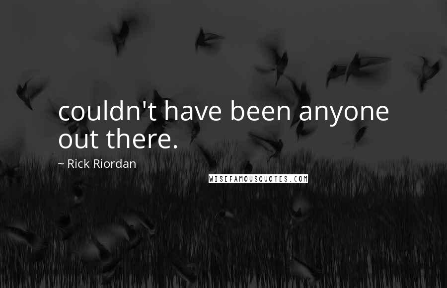 Rick Riordan Quotes: couldn't have been anyone out there.